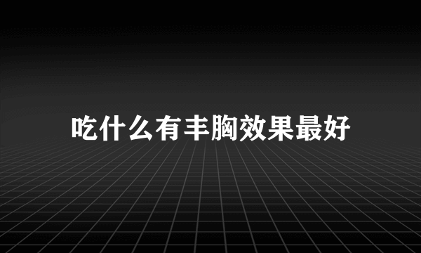 吃什么有丰胸效果最好