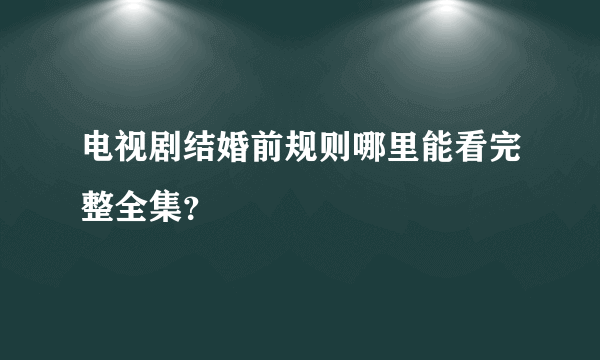 电视剧结婚前规则哪里能看完整全集？