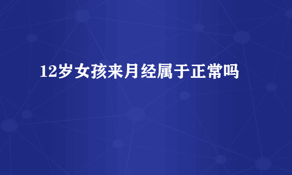 12岁女孩来月经属于正常吗