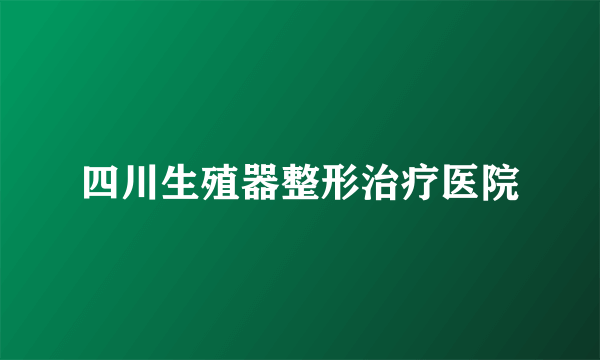 四川生殖器整形治疗医院