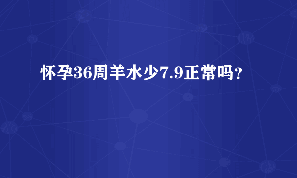 怀孕36周羊水少7.9正常吗？