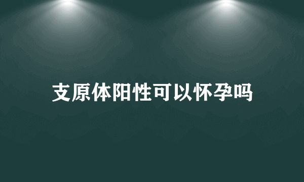 支原体阳性可以怀孕吗