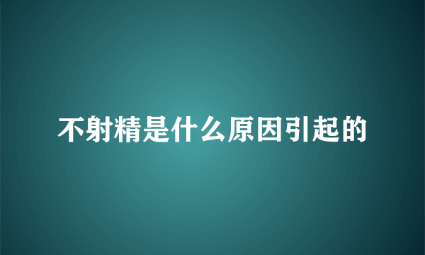 不射精是什么原因引起的