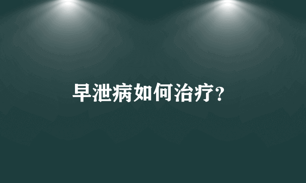 早泄病如何治疗？