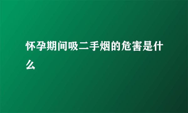 怀孕期间吸二手烟的危害是什么