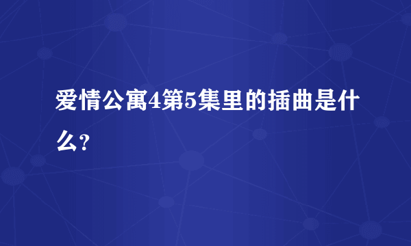 爱情公寓4第5集里的插曲是什么？