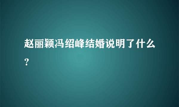 赵丽颖冯绍峰结婚说明了什么？