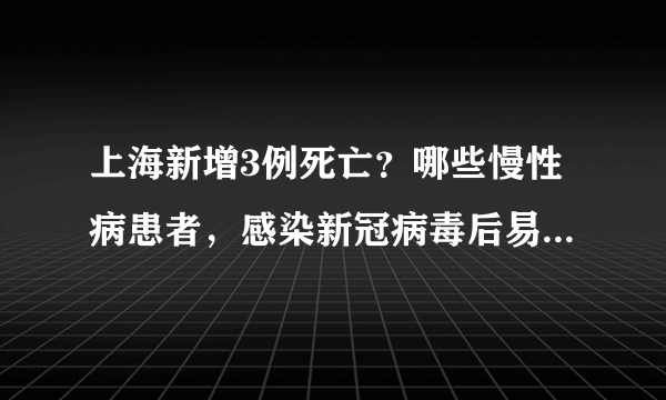 上海新增3例死亡？哪些慢性病患者，感染新冠病毒后易转为重症？