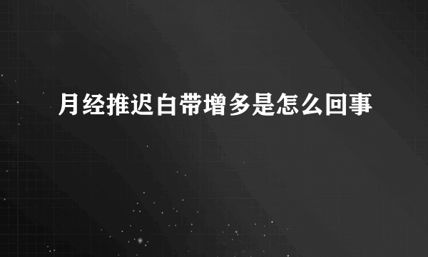 月经推迟白带增多是怎么回事