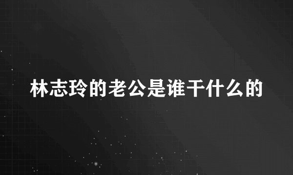 林志玲的老公是谁干什么的