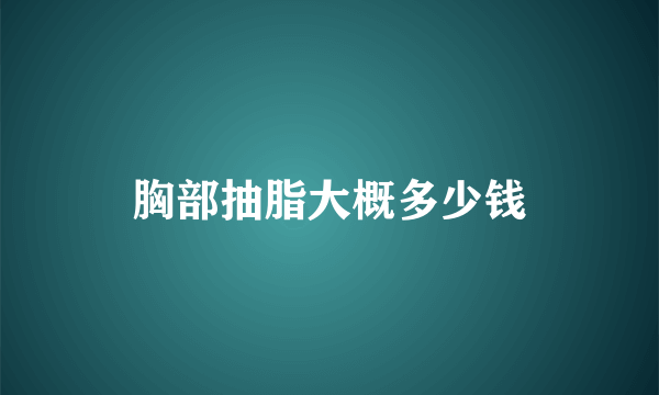 胸部抽脂大概多少钱