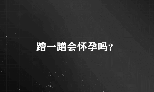 蹭一蹭会怀孕吗？