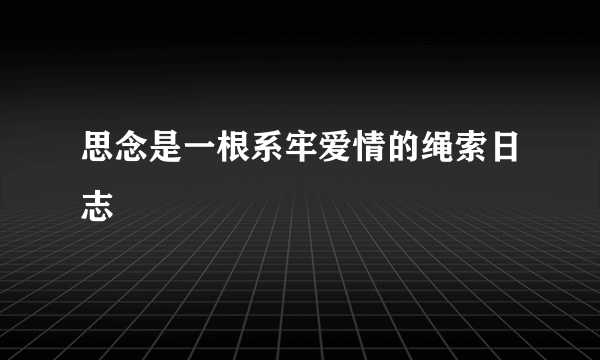 思念是一根系牢爱情的绳索日志