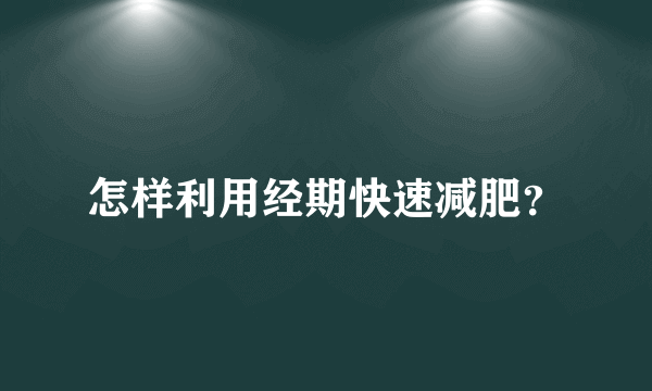 怎样利用经期快速减肥？