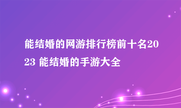 能结婚的网游排行榜前十名2023 能结婚的手游大全