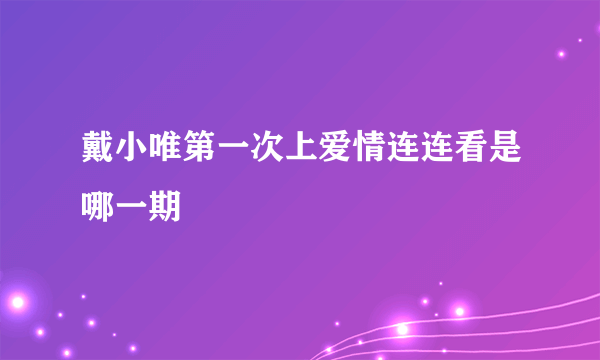 戴小唯第一次上爱情连连看是哪一期