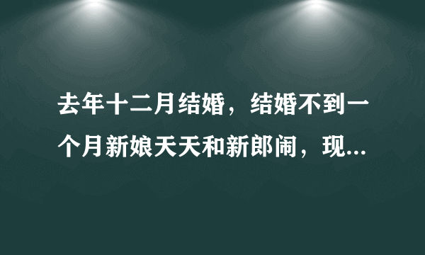 去年十二月结婚，结婚不到一个月新娘天天和新郎闹，现在分剧在娘家着叫不回来，不想跟了怎么为男可以提出离婚吗？

