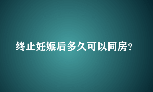 终止妊娠后多久可以同房？