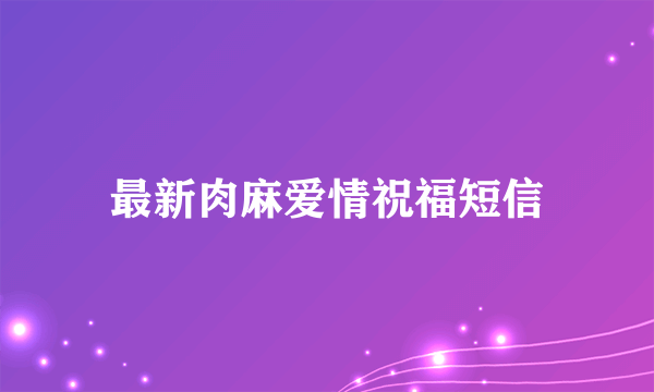 最新肉麻爱情祝福短信