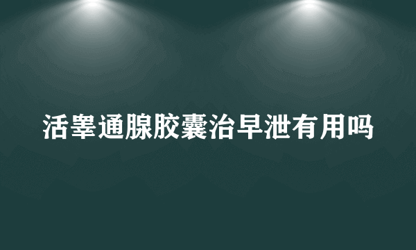 活睾通腺胶囊治早泄有用吗