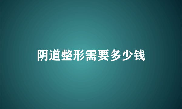 阴道整形需要多少钱