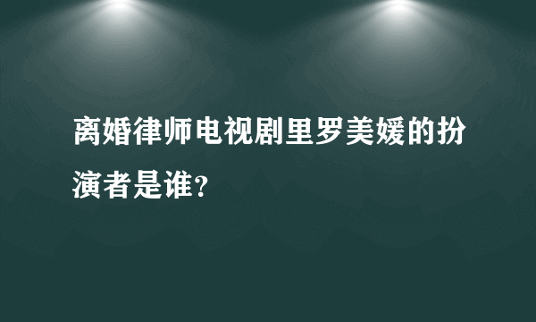 离婚律师电视剧里罗美媛的扮演者是谁？