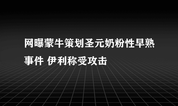 网曝蒙牛策划圣元奶粉性早熟事件 伊利称受攻击