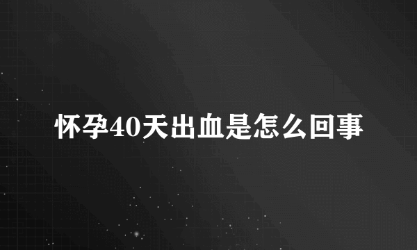 怀孕40天出血是怎么回事