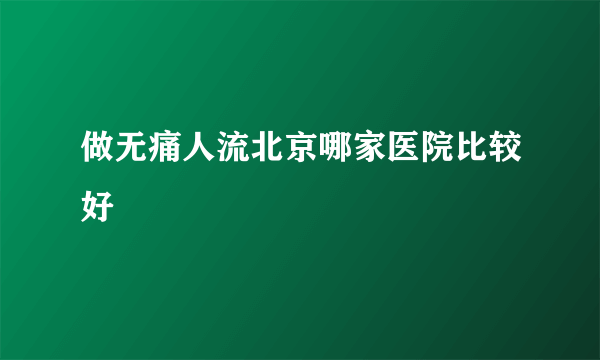 做无痛人流北京哪家医院比较好