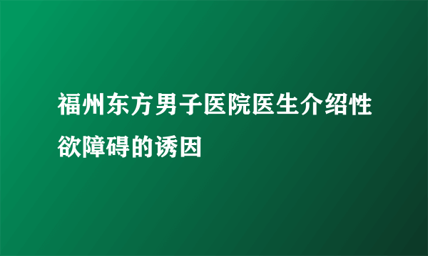 福州东方男子医院医生介绍性欲障碍的诱因