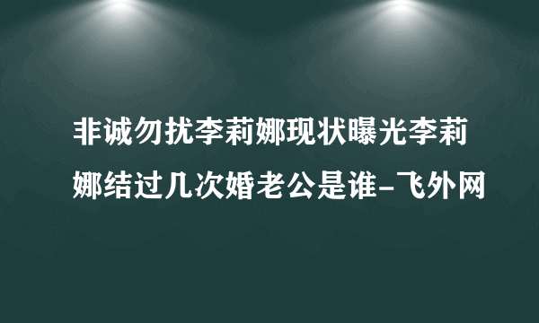 非诚勿扰李莉娜现状曝光李莉娜结过几次婚老公是谁-飞外网