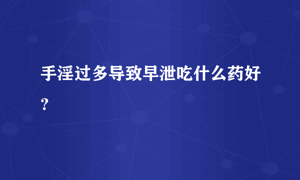 手淫过多导致早泄吃什么药好？