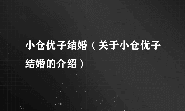 小仓优子结婚（关于小仓优子结婚的介绍）