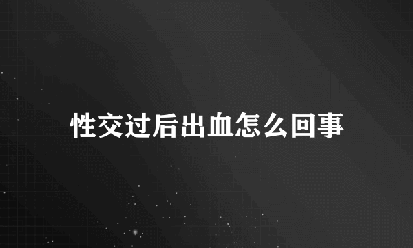 性交过后出血怎么回事