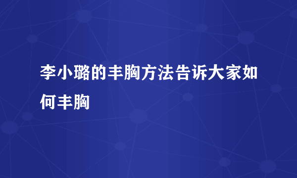 李小璐的丰胸方法告诉大家如何丰胸