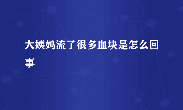 大姨妈流了很多血块是怎么回事