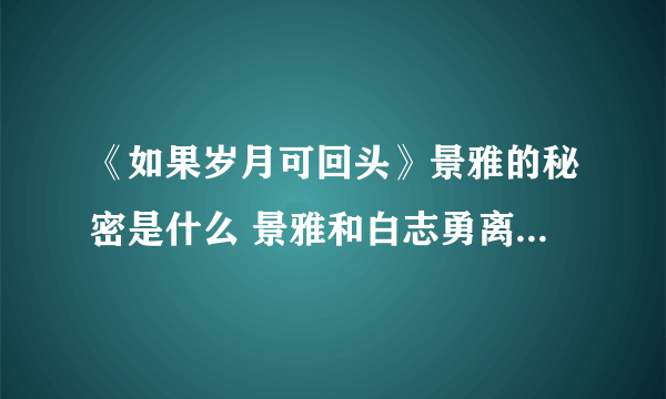 《如果岁月可回头》景雅的秘密是什么 景雅和白志勇离婚的原因是什么