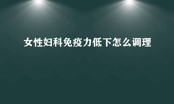 女性妇科免疫力低下怎么调理