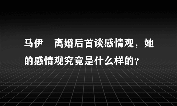 马伊琍离婚后首谈感情观，她的感情观究竟是什么样的？