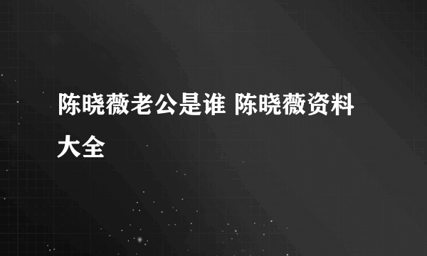 陈晓薇老公是谁 陈晓薇资料大全