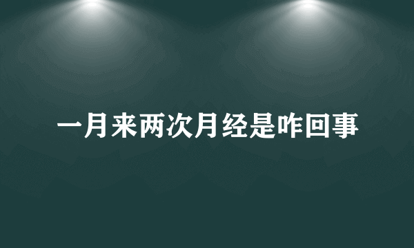 一月来两次月经是咋回事