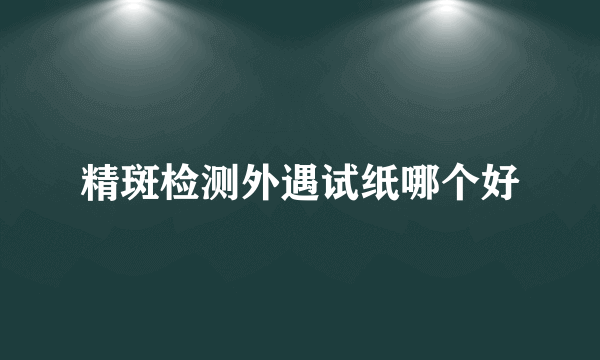 精斑检测外遇试纸哪个好