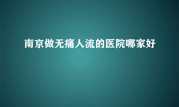 南京做无痛人流的医院哪家好