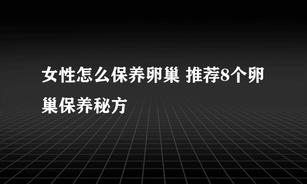 女性怎么保养卵巢 推荐8个卵巢保养秘方