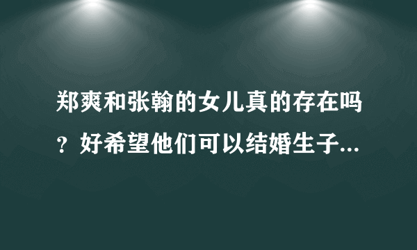 郑爽和张翰的女儿真的存在吗？好希望他们可以结婚生子，而且她们同居了吗？