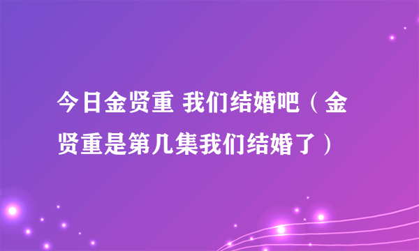 今日金贤重 我们结婚吧（金贤重是第几集我们结婚了）