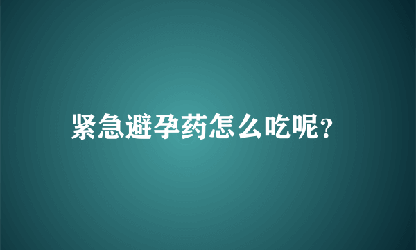 紧急避孕药怎么吃呢？