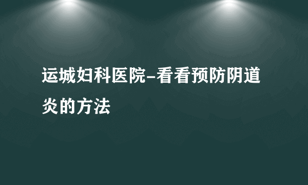 运城妇科医院-看看预防阴道炎的方法