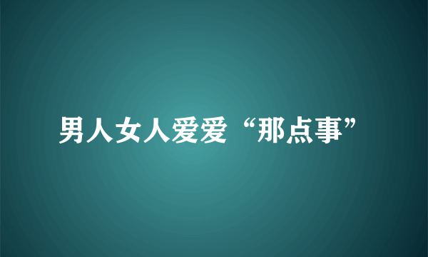 男人女人爱爱“那点事”