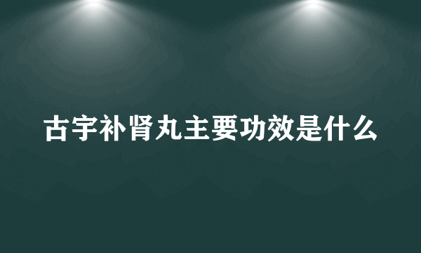 古宇补肾丸主要功效是什么